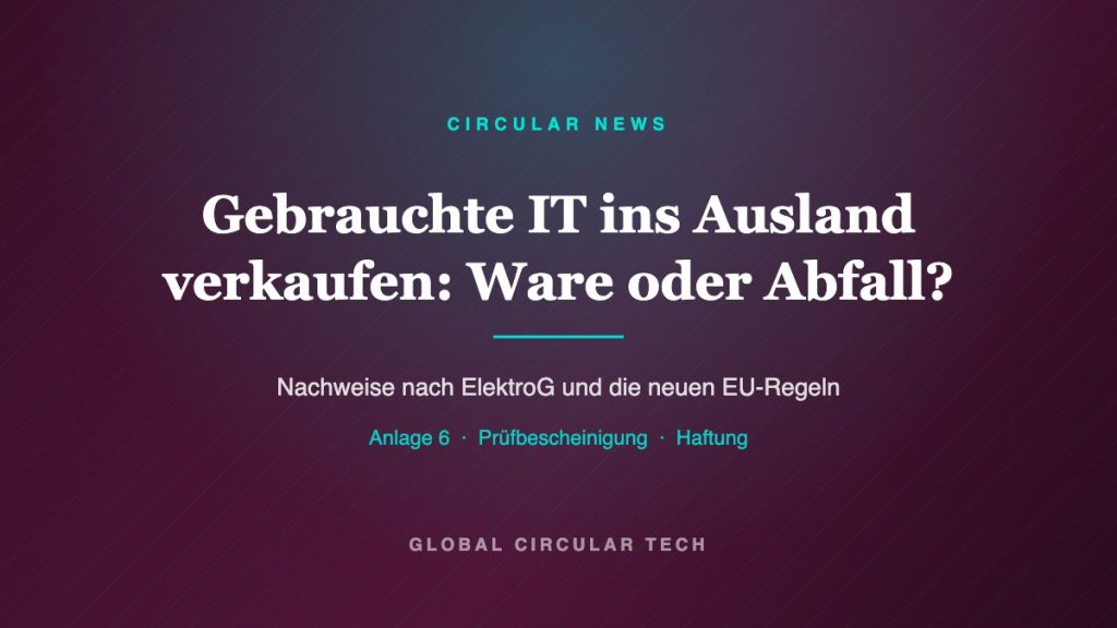 Grafik Global Circular Tech: Gebrauchte IT ins Ausland verkaufen – Ware oder Abfall, Nachweise nach ElektroG