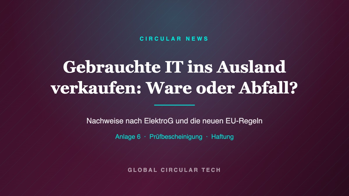 Grafik Global Circular Tech: Gebrauchte IT ins Ausland verkaufen – Ware oder Abfall, Nachweise nach ElektroG