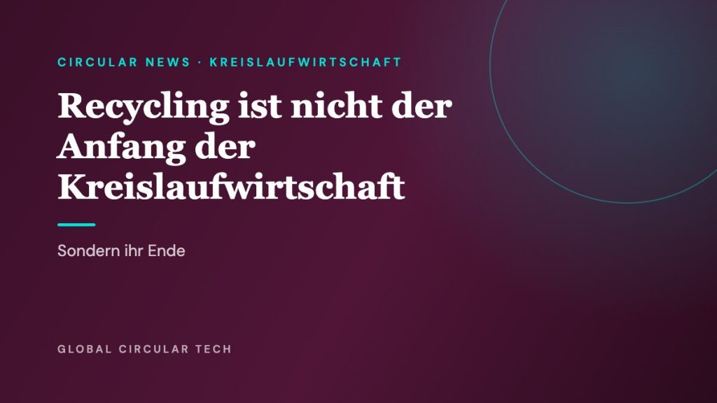 Global Circular Tech Cover: Recycling ist nicht der Anfang der Kreislaufwirtschaft, sondern ihr Ende